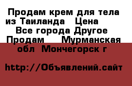 Продам крем для тела из Таиланда › Цена ­ 380 - Все города Другое » Продам   . Мурманская обл.,Мончегорск г.